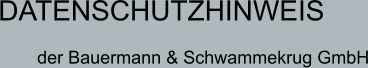 DATENSCHUTZHINWEIS  der Bauermann & Schwammekrug GmbH